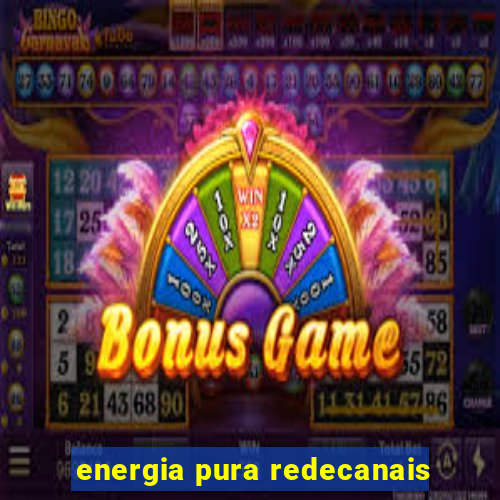 energia pura redecanais